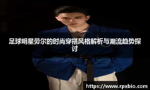 足球明星劳尔的时尚穿搭风格解析与潮流趋势探讨